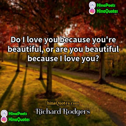 Richard Rodgers Quotes | Do I love you because you're beautiful,